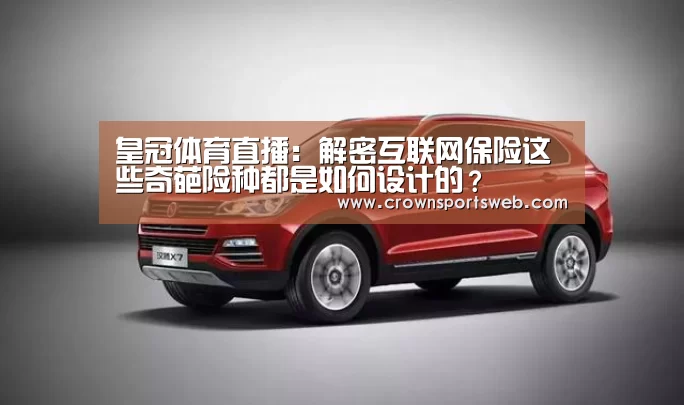 皇冠体育直播：解密互联网保险这些奇葩险种都是如何设计的？